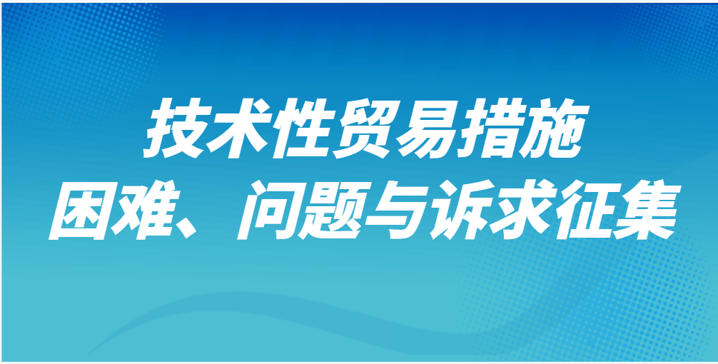 技術(shù)性貿(mào)易措施困難、問(wèn)題與訴求征集